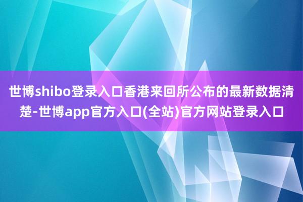 世博shibo登录入口香港来回所公布的最新数据清楚-世博app官方入口(全站)官方网站登录入口