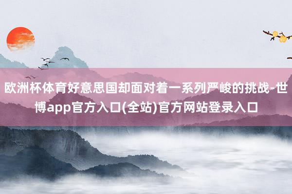 欧洲杯体育好意思国却面对着一系列严峻的挑战-世博app官方入口(全站)官方网站登录入口